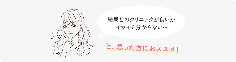 結局どのクリニックが良いかイマイチ分からない…と、思った方におススメ！