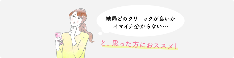 結局どのクリニックが良いかイマイチ分からない…と、思った方におススメ！