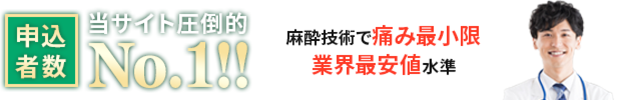 当サイト圧倒的申込者数ナンバー１！麻酔技術で痛み最小限業界最安値水準